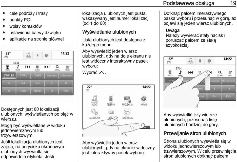 Dotknąć palcem interaktywnego paska wyboru i przesunąć w górę, aż pojawi się jeden wiersz ulubionych. Należy wywierać stały nacisk i poruszać palcem ze stałą szybkością.