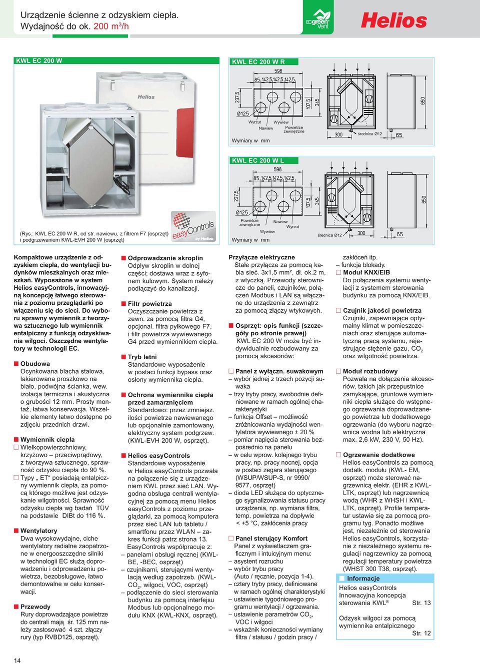 nawiewu, z filtrem F7 (osprzęt) i podgrzewaniem KWL-EVH 200 W (osprzęt) Powietrze Nawiew zewnętrzne Wyrzut Wywiew Wymiary w mm średnica Ø12 Kompaktowe urządzenie z odzyskiem ciepła, do wentylacji