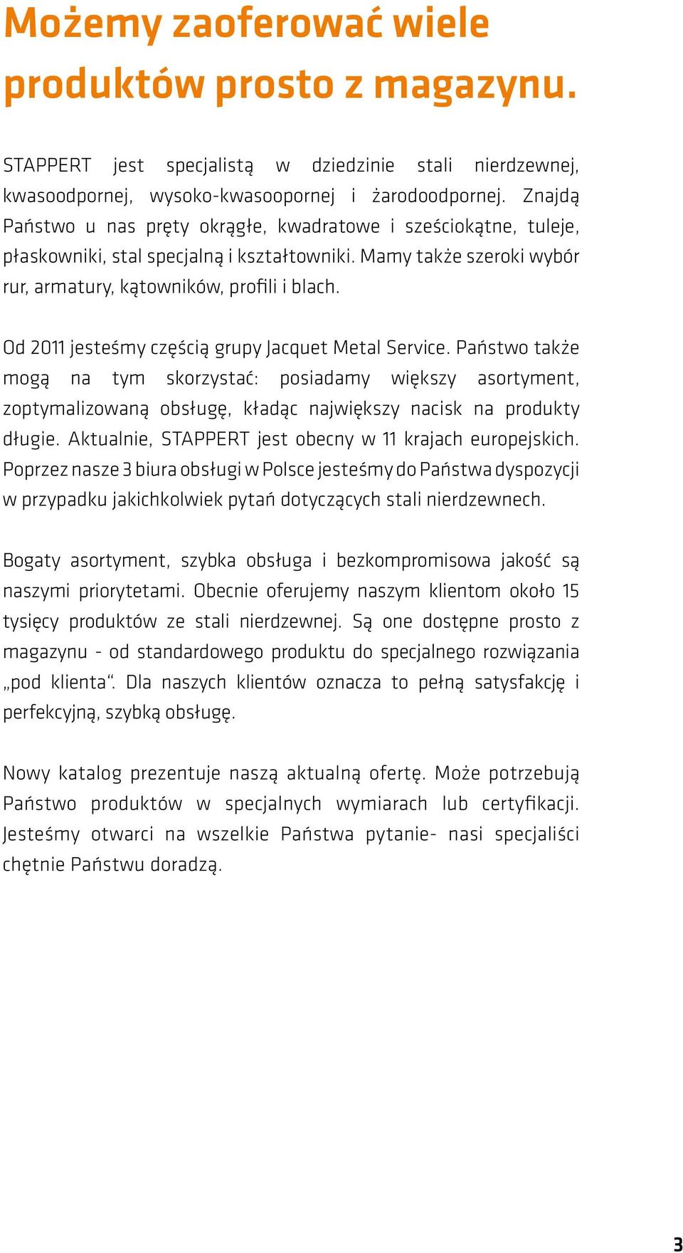 Od 2011 jesteśmy częścią grupy Jacquet Metal Service. Państwo także mogą na tym skorzystać: posiadamy większy asortyment, zoptymalizowaną obsługę, kładąc największy nacisk na produkty długie.