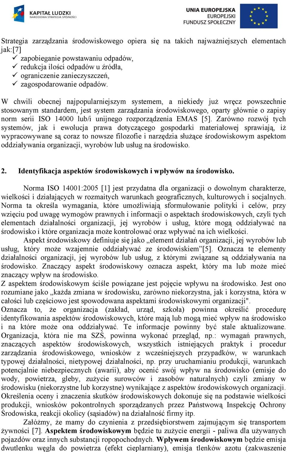 W chwili obecnej najpopularniejszym systemem, a niekiedy już wręcz powszechnie stosowanym standardem, jest system zarządzania środowiskowego, oparty głównie o zapisy norm serii ISO 14000 lub/i