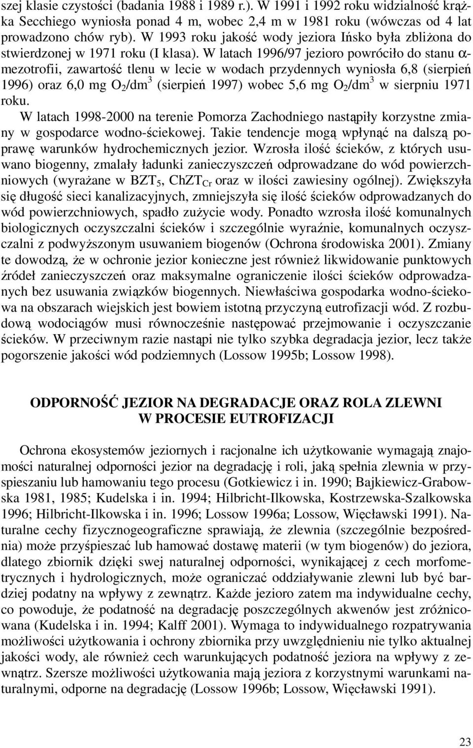 W latach 1996/97 jezioro powróciło do stanu α- mezotrofii, zawartość tlenu w lecie w wodach przydennych wyniosła 6,8 (sierpień 1996) oraz 6,0 mg O 2 /dm 3 (sierpień 1997) wobec 5,6 mg O 2 /dm 3 w