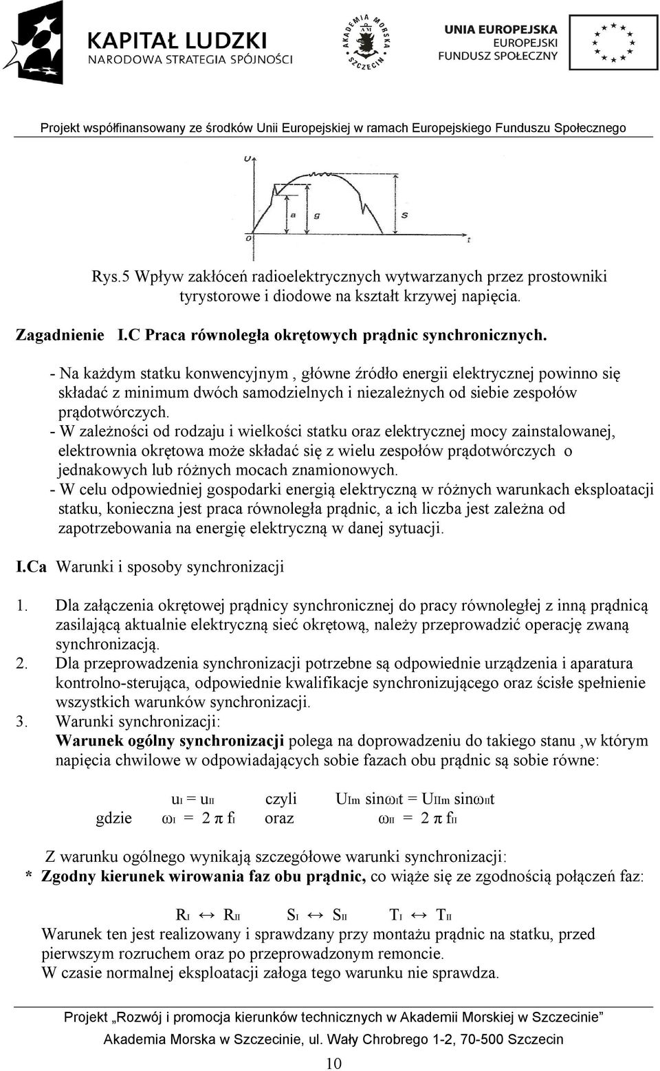 - W zależności od rodzaju i wielkości statku oraz elektrycznej mocy zainstalowanej, elektrownia okrętowa może składać się z wielu zespołów prądotwórczych o jednakowych lub różnych mocach znamionowych.