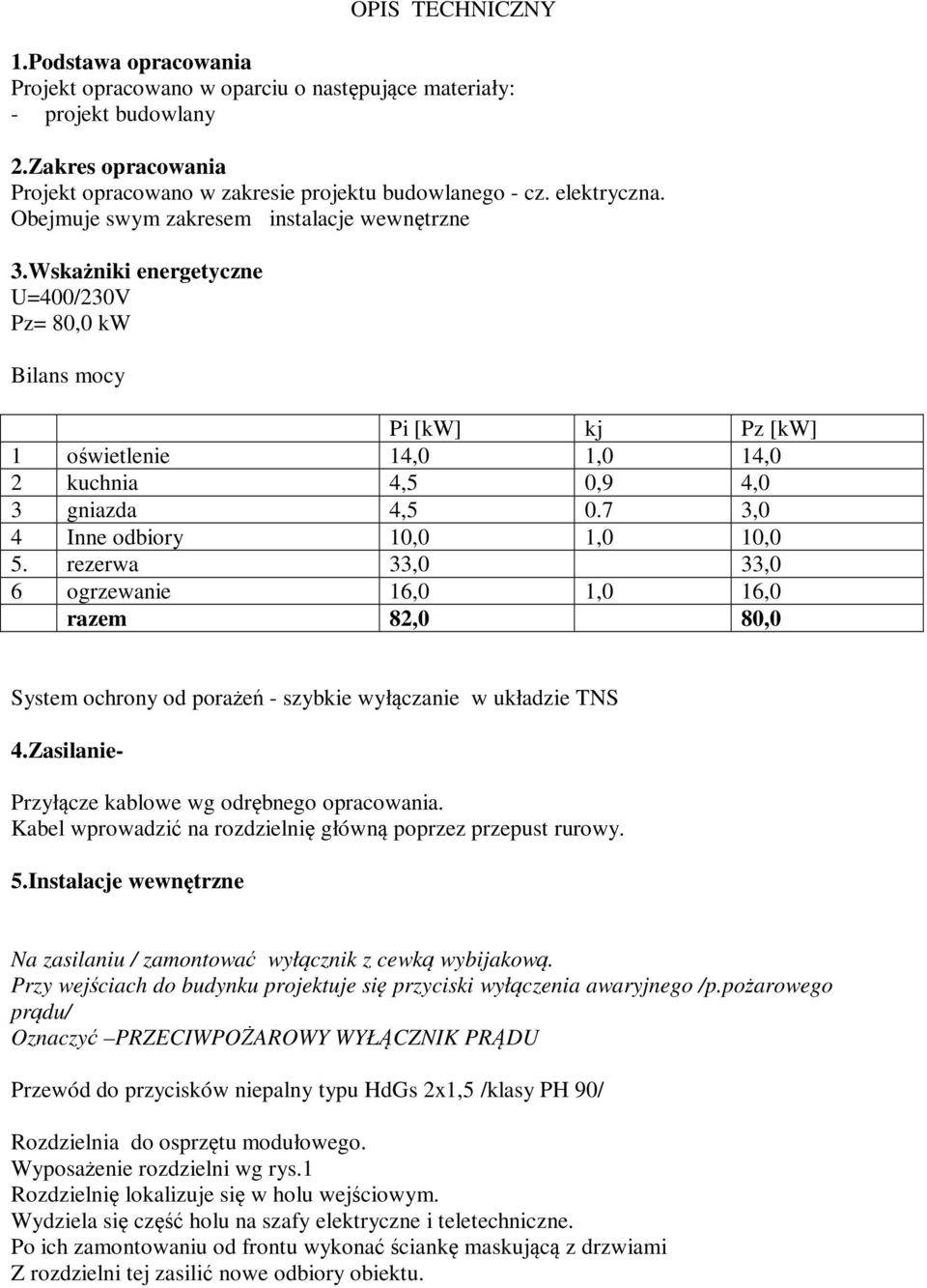 Wskażniki energetyczne U=400/230V Pz= 80,0 kw Bilans mocy Pi [kw] kj Pz [kw] 1 oświetlenie 14,0 1,0 14,0 2 kuchnia 4,5 0,9 4,0 3 gniazda 4,5 0.7 3,0 4 Inne odbiory 10,0 1,0 10,0 5.