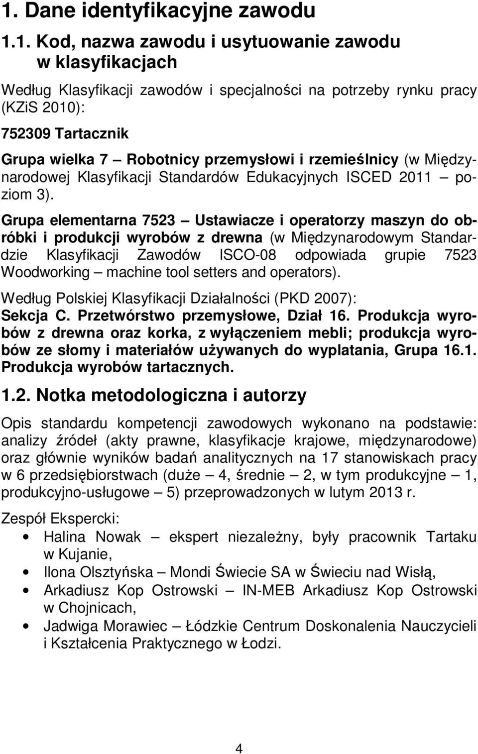 Grupa elementarna 7523 Ustawiacze i operatorzy maszyn do obróbki i produkcji wyrobów z drewna (w Międzynarodowym Standardzie Klasyfikacji Zawodów ISCO-08 odpowiada grupie 7523 Woodworking machine