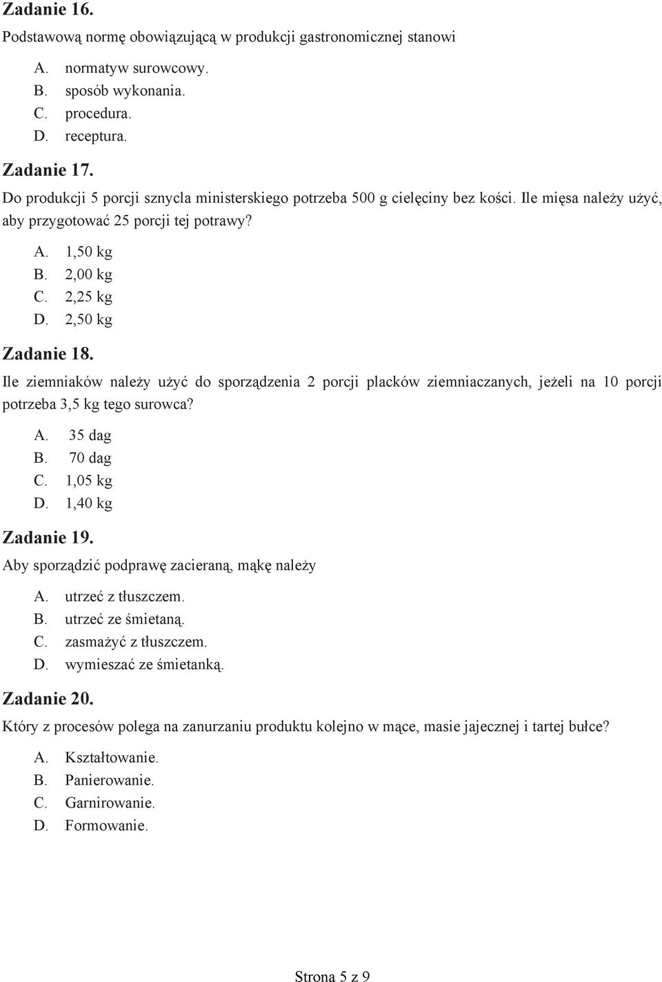 Ile ziemniaków należy użyć do sporządzenia 2 porcji placków ziemniaczanych, jeżeli na 10 porcji potrzeba 3,5 kg tego surowca? A. 35 dag B. 70 dag C. 1,05 kg D. 1,40 kg Zadanie 19.