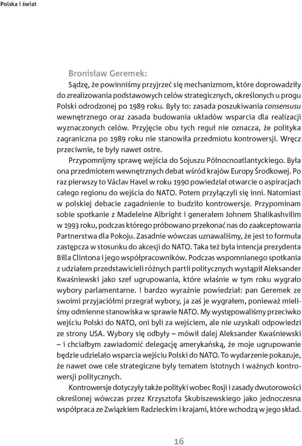 Przyjęcie obu tych reguł nie oznacza, że polityka zagraniczna po 1989 roku nie stanowiła przedmiotu kontrowersji. Wręcz przeciwnie, te były nawet ostre.