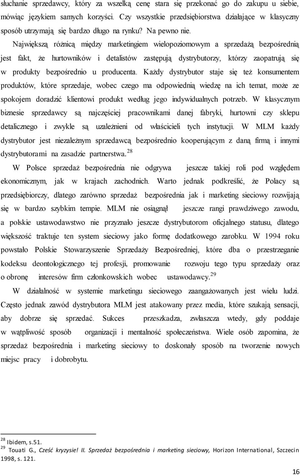 Największą różnicą między marketingiem wielopoziomowym a sprzedażą bezpośrednią jest fakt, że hurtowników i detalistów zastępują dystrybutorzy, którzy zaopatrują się w produkty bezpośrednio u