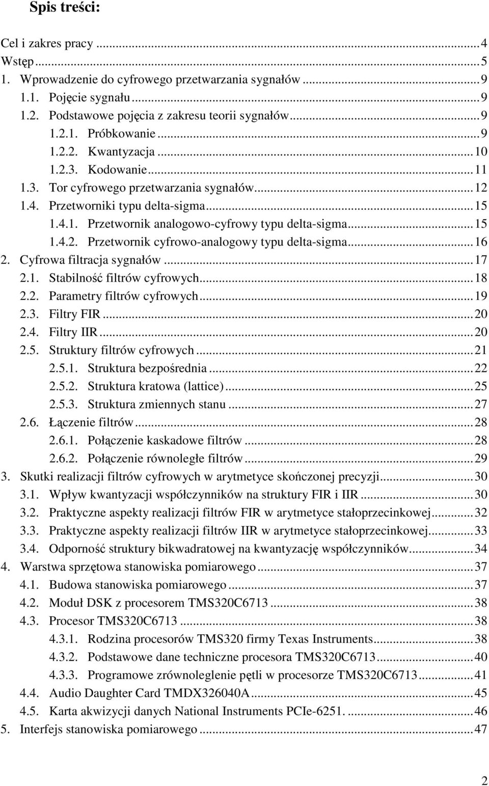 ..16 2. Cyfrowa filtracja sygnałów...17 2.1. Stabilność filtrów cyfrowych...18 2.2. Parametry filtrów cyfrowych...19 2.3. Filtry FIR...20 2.4. Filtry IIR...20 2.5. Struktury filtrów cyfrowych...21 2.