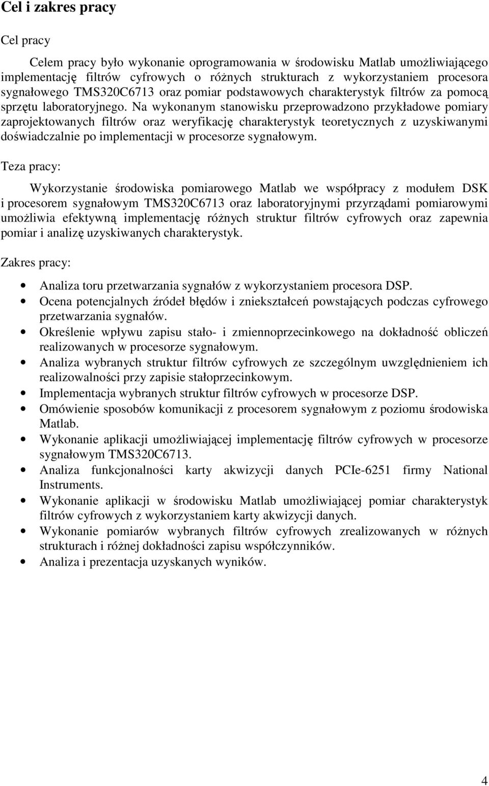 Na wykonanym stanowisku przeprowadzono przykładowe pomiary zaprojektowanych filtrów oraz weryfikację charakterystyk teoretycznych z uzyskiwanymi doświadczalnie po implementacji w procesorze