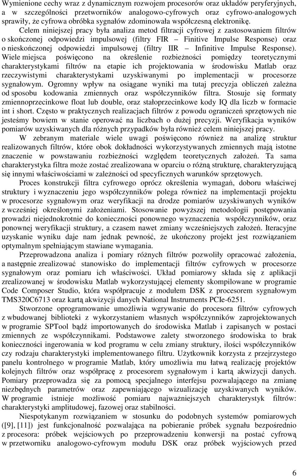 Celem niniejszej pracy była analiza metod filtracji cyfrowej z zastosowaniem filtrów o skończonej odpowiedzi impulsowej (filtry FIR Finitive Impulse Response) oraz o nieskończonej odpowiedzi