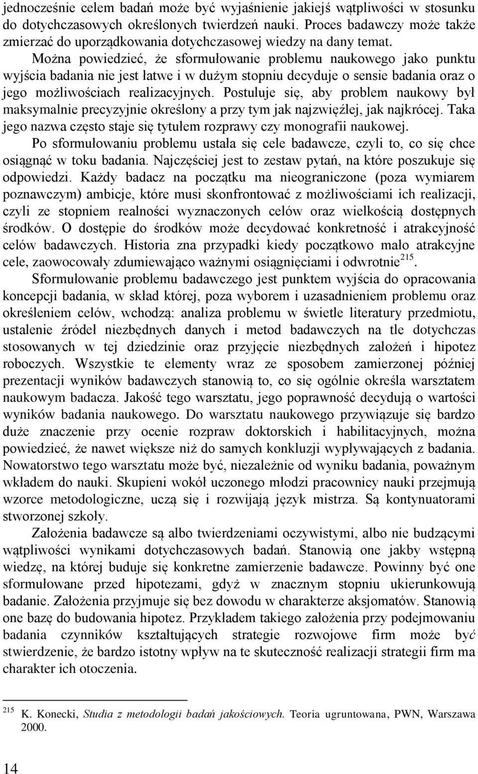 Można powiedzieć, że sformułowanie problemu naukowego jako punktu wyjścia badania nie jest łatwe i w dużym stopniu decyduje o sensie badania oraz o jego możliwościach realizacyjnych.