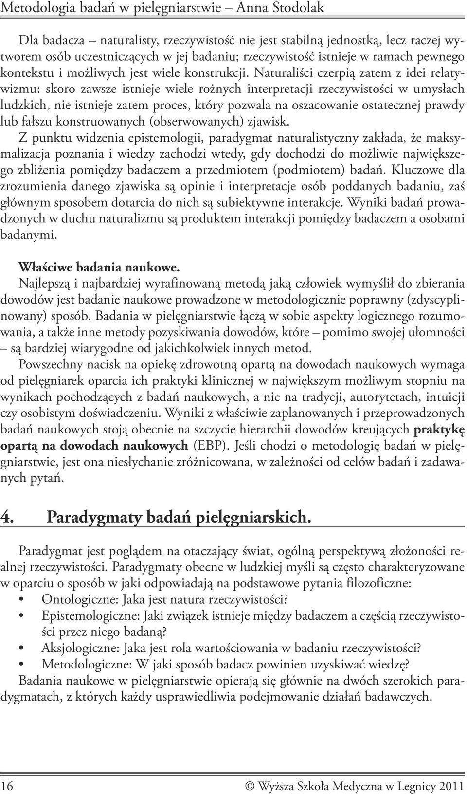 Naturaliści czerpią zatem z idei relatywizmu: skoro zawsze istnieje wiele rożnych interpretacji rzeczywistości w umysłach ludzkich, nie istnieje zatem proces, który pozwala na oszacowanie ostatecznej