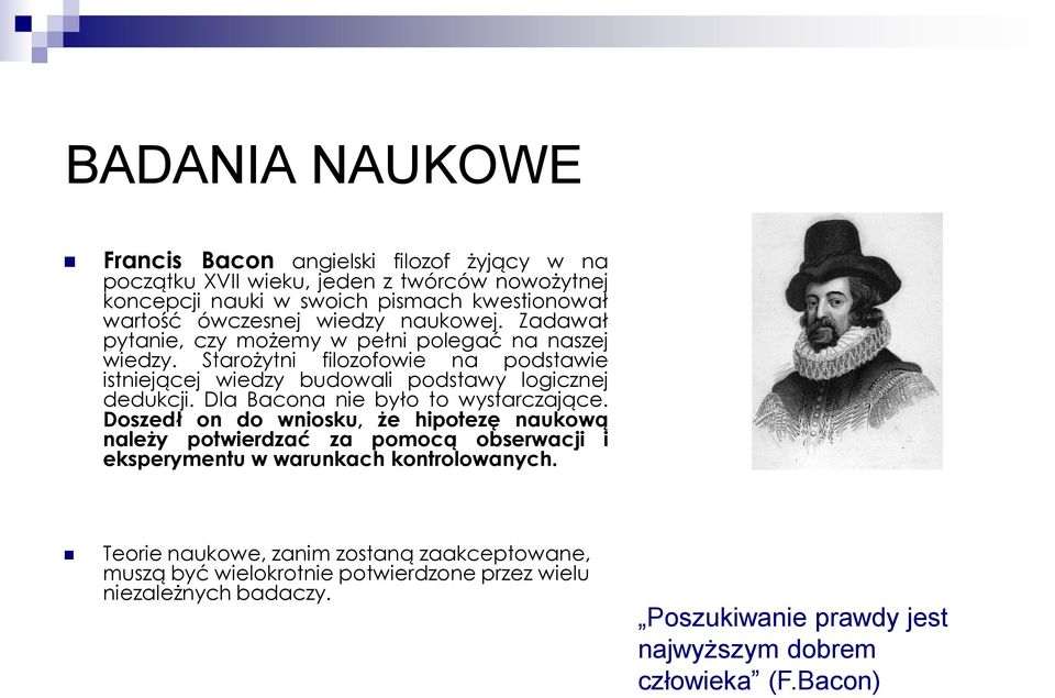 Dla Bacona nie było to wystarczające. Doszedł on do wniosku, że hipotezę naukową należy potwierdzać za pomocą obserwacji i eksperymentu w warunkach kontrolowanych.