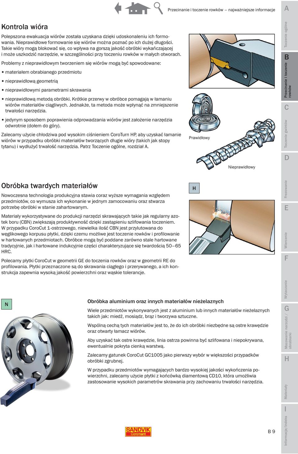 Problemy z nieprawidłowym tworzeniem się wiórów mogą być spowodowane: materiałem obrabianego przedmiotu nieprawidłową geometrią nieprawidłowymi parametrami skrawania nieprawidłową metodą obróbki.