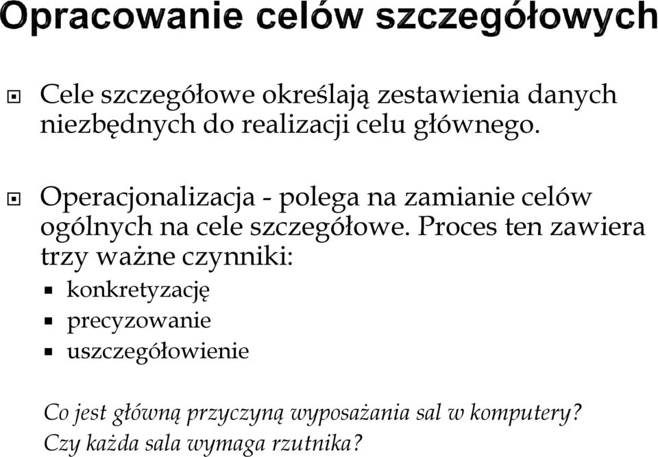 Operacjonalizacja - polega na zamianie celów ogólnych na cele szczegółowe.