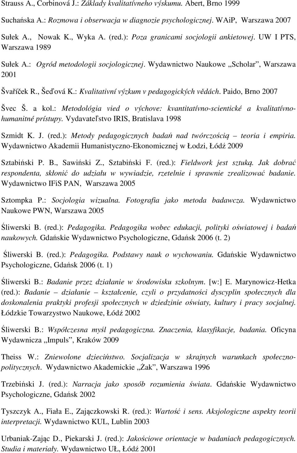 : Kvalitativní výzkum v pedagogických vědách. Paido, Brno 2007 Švec Š. a kol.: Metodológia vied o výchove: kvantitatívno-scientické a kvalitatívnohumanitné prístupy.