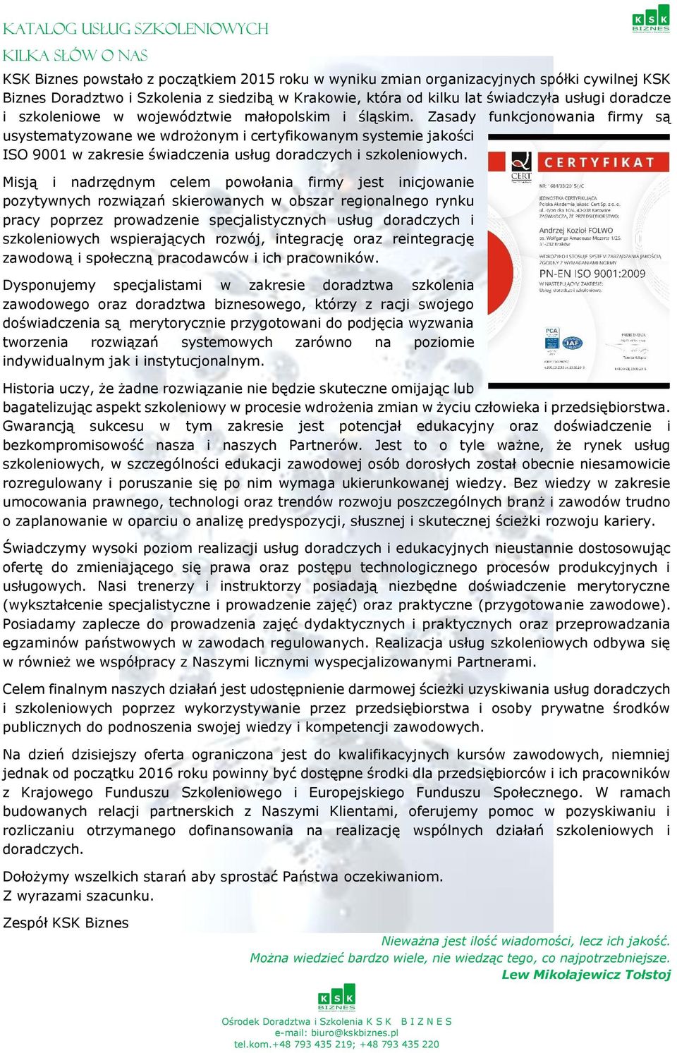 Zasady funkcjonowania firmy są usystematyzowane we wdrożonym i certyfikowanym systemie jakości ISO 9001 w zakresie świadczenia usług doradczych i szkoleniowych.