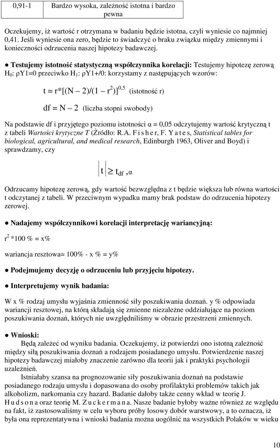 Testujemy istotność statystyczną współczynnika korelacji: Testujemy hipotezę zerową H 0 : ρy1=0 przeciwko H 1 : ρy1+/0: korzystamy z następujących wzorów: t = r*[(n 2)/(1 r 2 )] 0,5 (istotność r) df