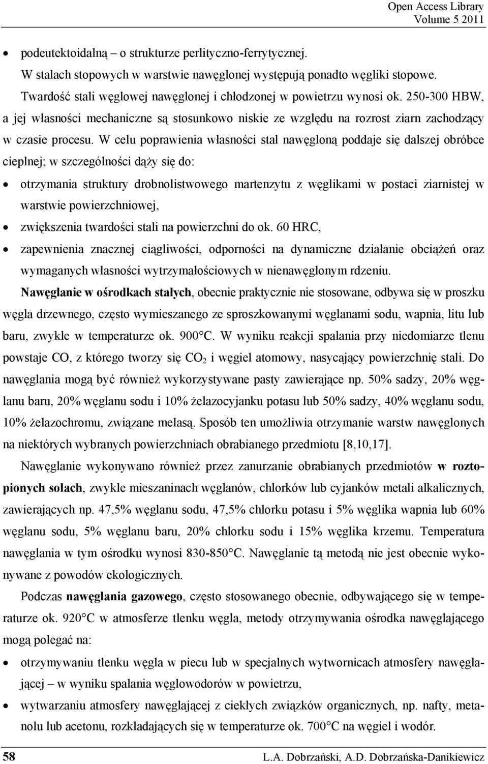 W celu poprawienia własności stal nawęgloną poddaje się dalszej obróbce cieplnej; w szczególności dąży się do: otrzymania struktury drobnolistwowego martenzytu z węglikami w postaci ziarnistej w