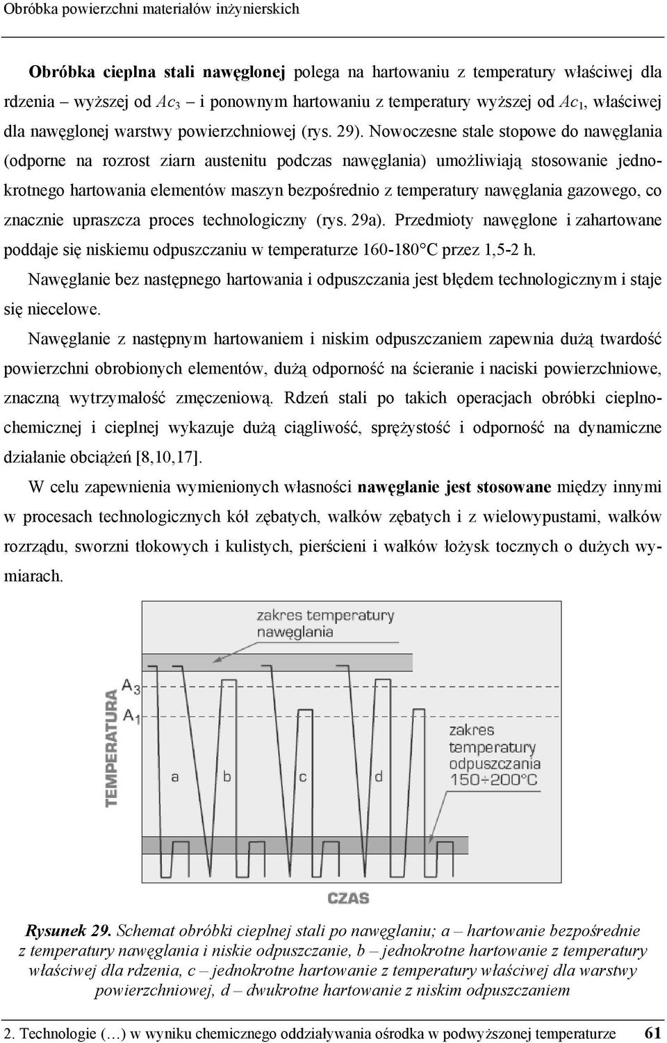 Nowoczesne stale stopowe do nawęglania (odporne na rozrost ziarn austenitu podczas nawęglania) umożliwiają stosowanie jednokrotnego hartowania elementów maszyn bezpośrednio z temperatury nawęglania