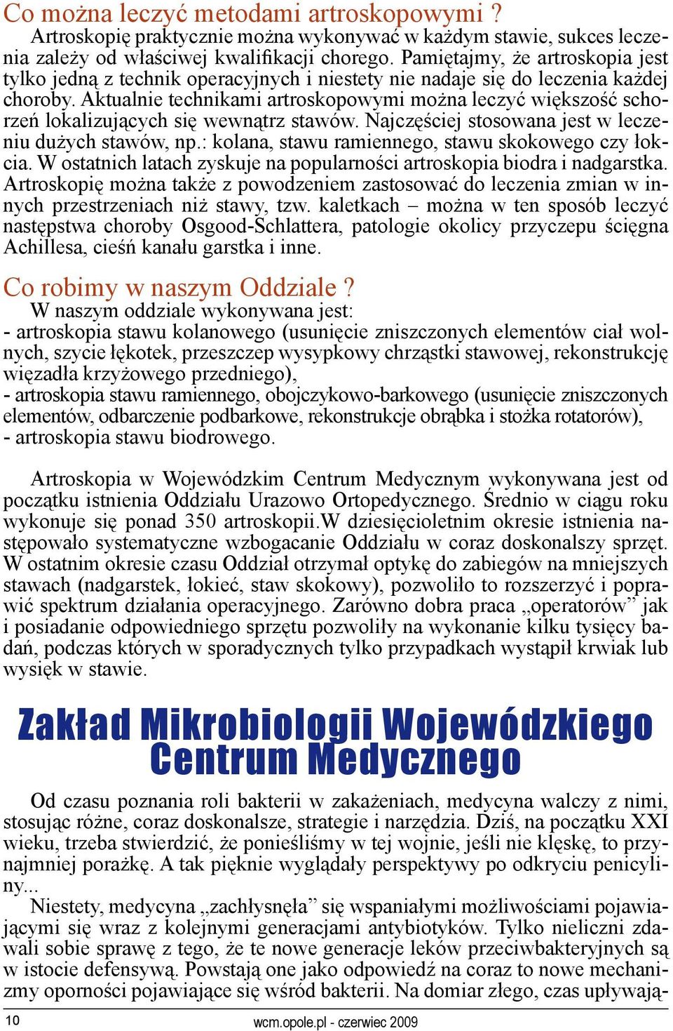 Aktualnie technikami artroskopowymi można leczyć większość schorzeń lokalizujących się wewnątrz stawów. Najczęściej stosowana jest w leczeniu dużych stawów, np.