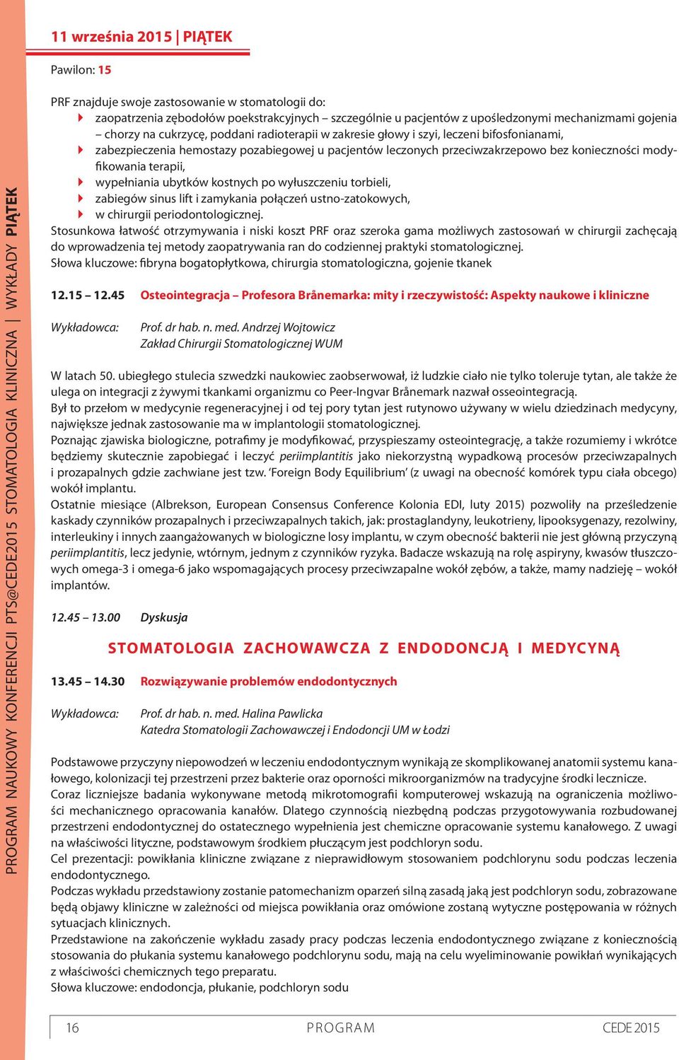 pozabiegowej u pacjentów leczonych przeciwzakrzepowo bez konieczności modyfikowania terapii, wypełniania ubytków kostnych po wyłuszczeniu torbieli, zabiegów sinus lift i zamykania połączeń