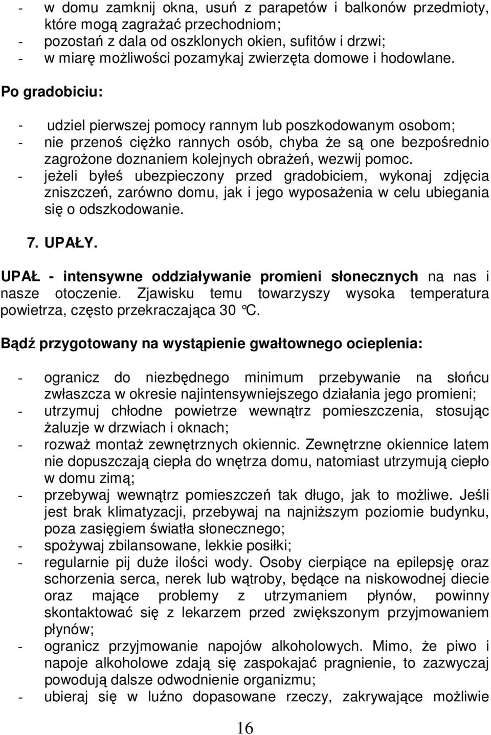 Po gradobiciu: - udziel pierwszej pomocy rannym lub poszkodowanym osobom; - nie przenoś ciężko rannych osób, chyba że są one bezpośrednio zagrożone doznaniem kolejnych obrażeń, wezwij pomoc.