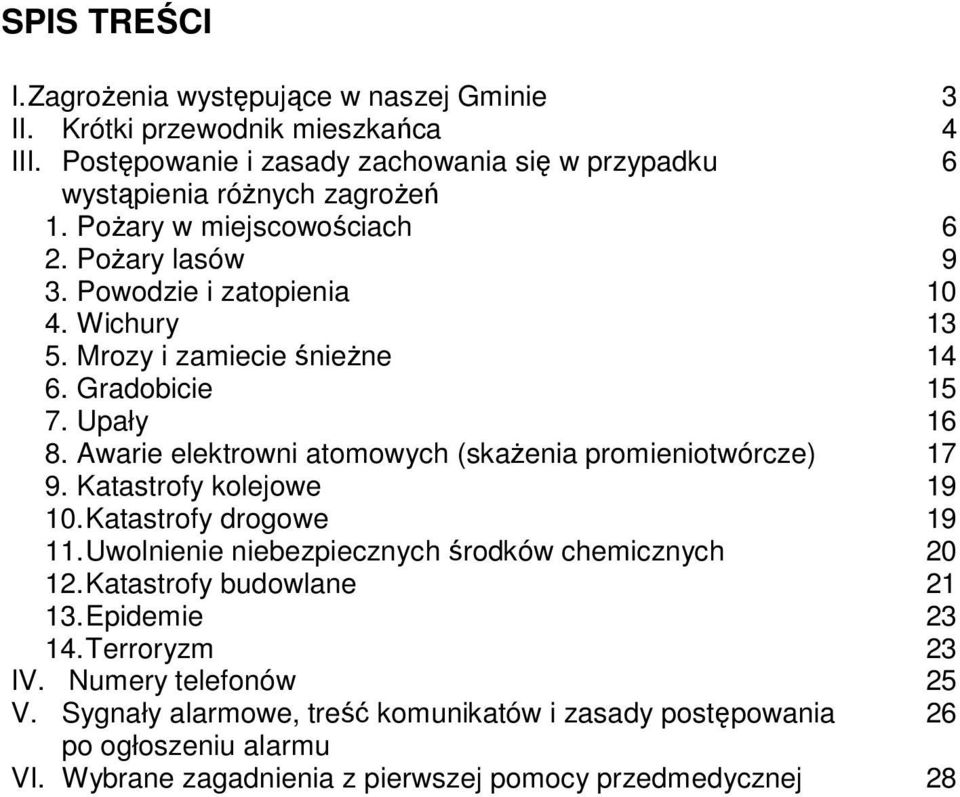 Awarie elektrowni atomowych (skażenia promieniotwórcze) 9. Katastrofy kolejowe 10. Katastrofy drogowe 11. Uwolnienie niebezpiecznych środków chemicznych 12. Katastrofy budowlane 13.