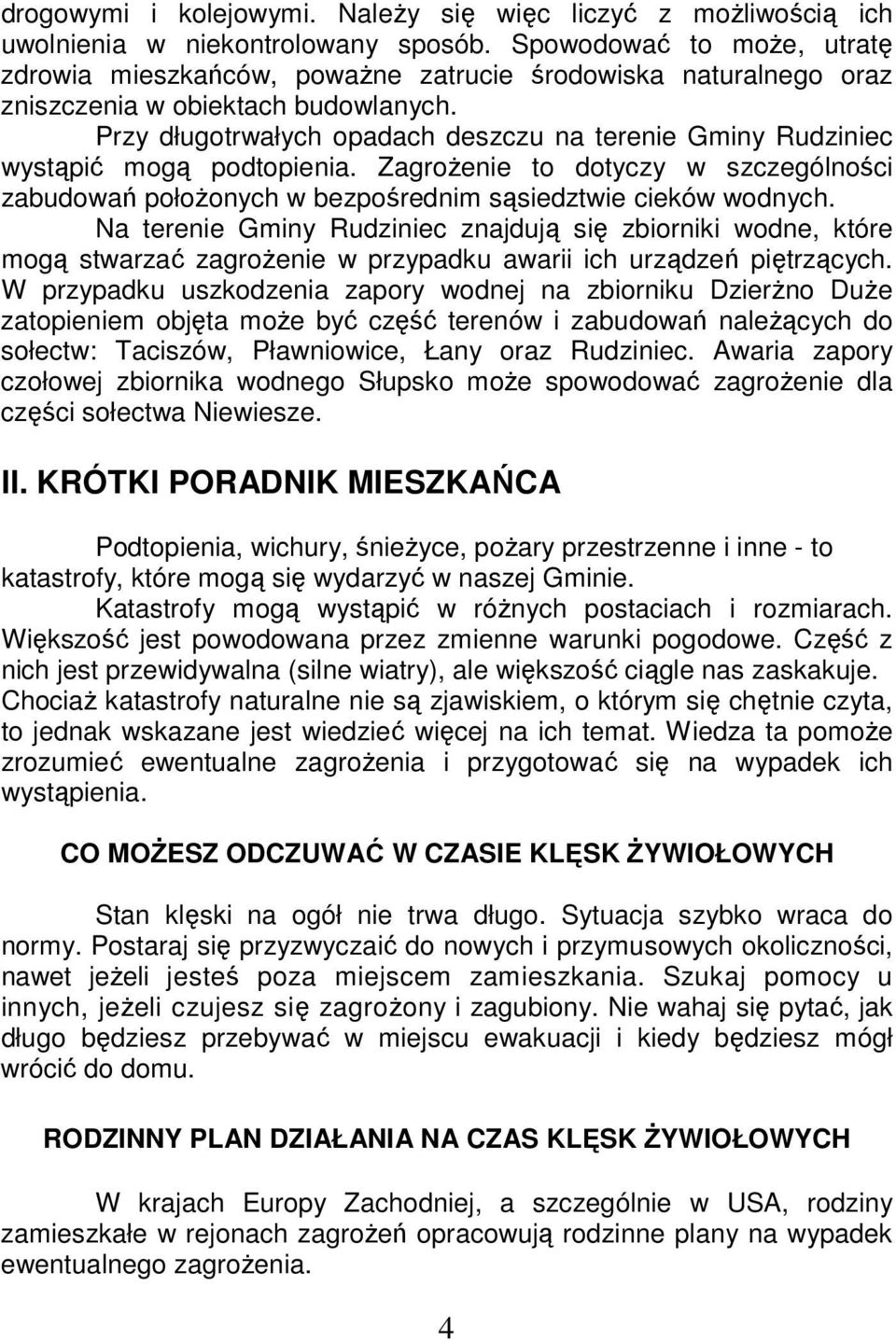 Przy długotrwałych opadach deszczu na terenie Gminy Rudziniec wystąpić mogą podtopienia. Zagrożenie to dotyczy w szczególności zabudowań położonych w bezpośrednim sąsiedztwie cieków wodnych.