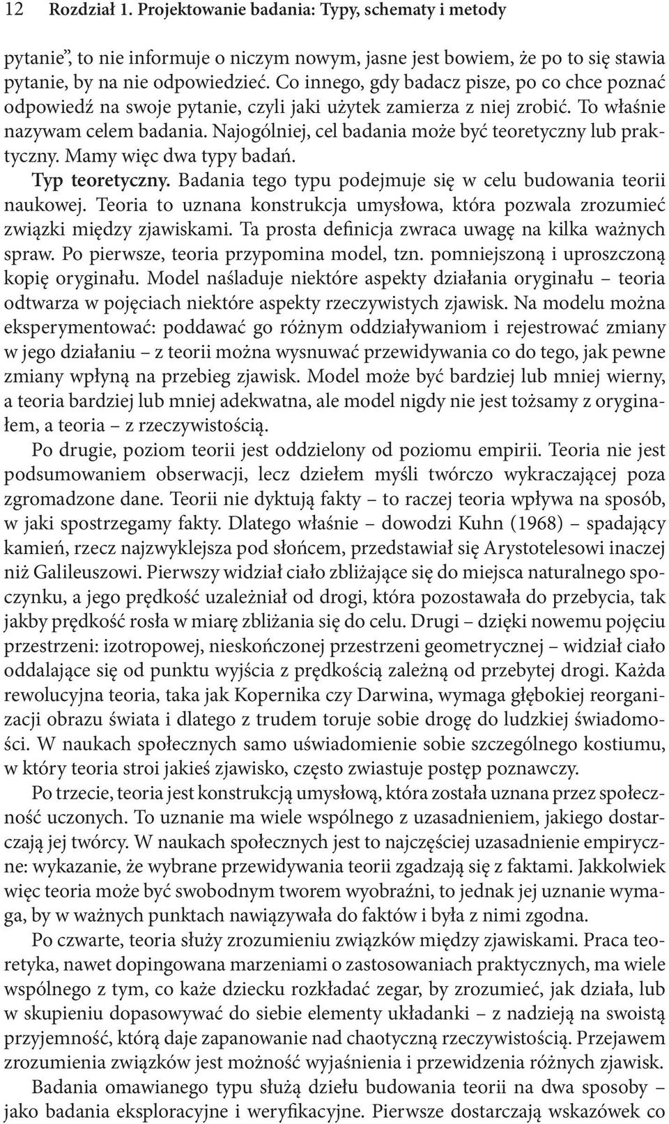 Najogólniej, cel badania może być teoretyczny lub praktyczny. Mamy więc dwa typy badań. Typ teoretyczny. Badania tego typu podejmuje się w celu budowania teorii naukowej.