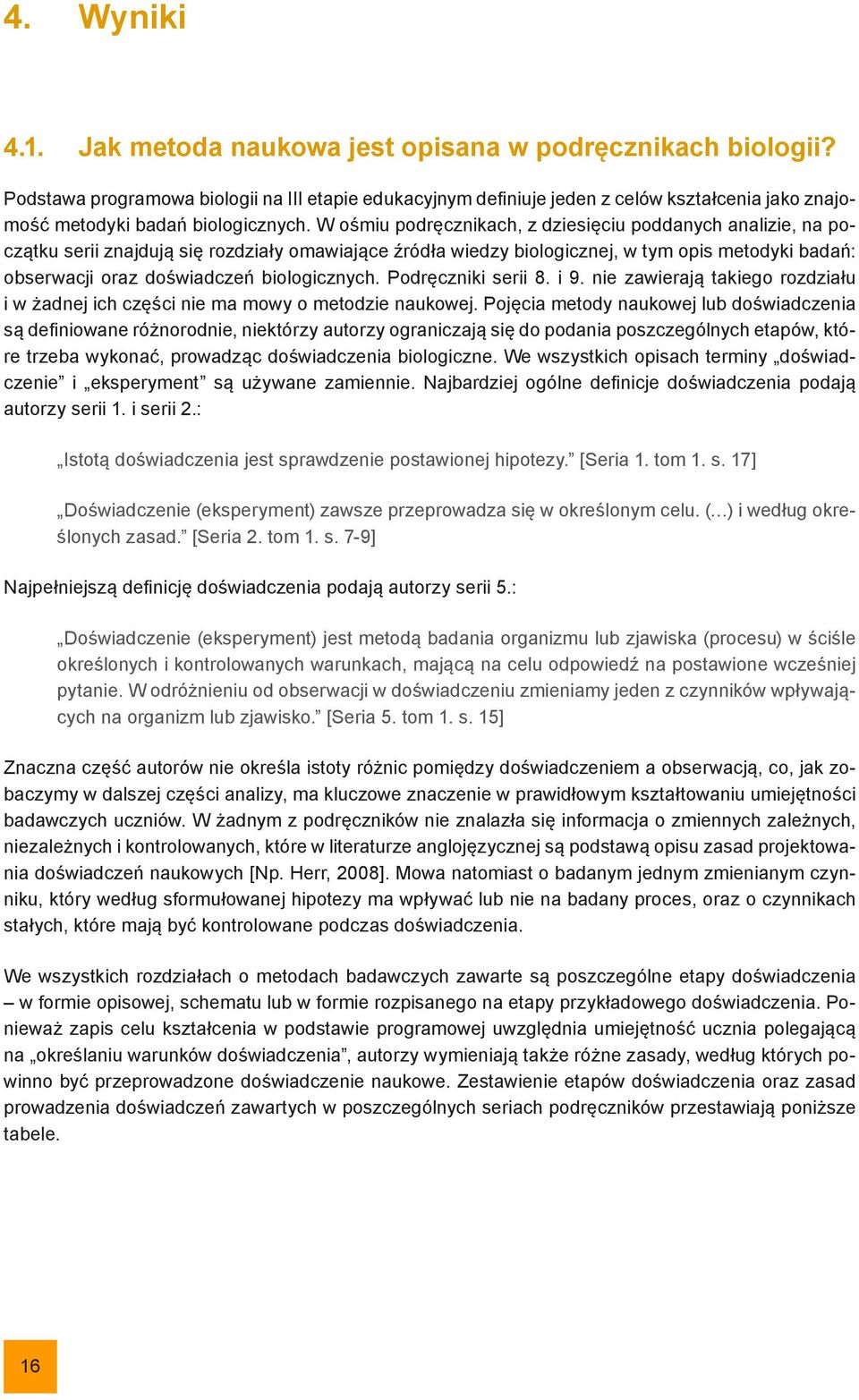 W ośmiu podręcznikach, z dziesięciu poddanych analizie, na początku serii znajdują się rozdziały omawiające źródła wiedzy biologicznej, w tym opis metodyki badań: obserwacji oraz doświadczeń