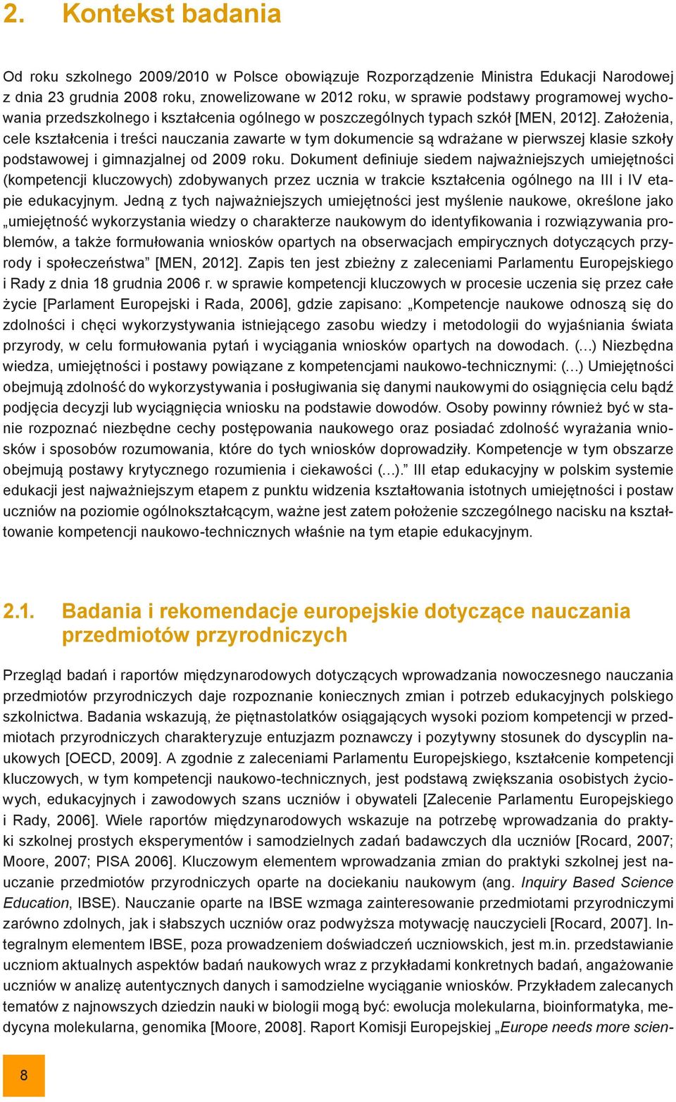 Założenia, cele kształcenia i treści nauczania zawarte w tym dokumencie są wdrażane w pierwszej klasie szkoły podstawowej i gimnazjalnej od 2009 roku.