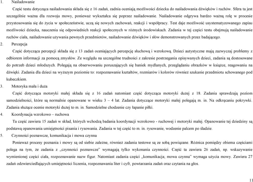 Naśladowanie odgrywa bardzo ważną rolę w procesie przystosowania się do życia w społeczeństwie, uczą się nowych zachowań, reakcji i współpracy.