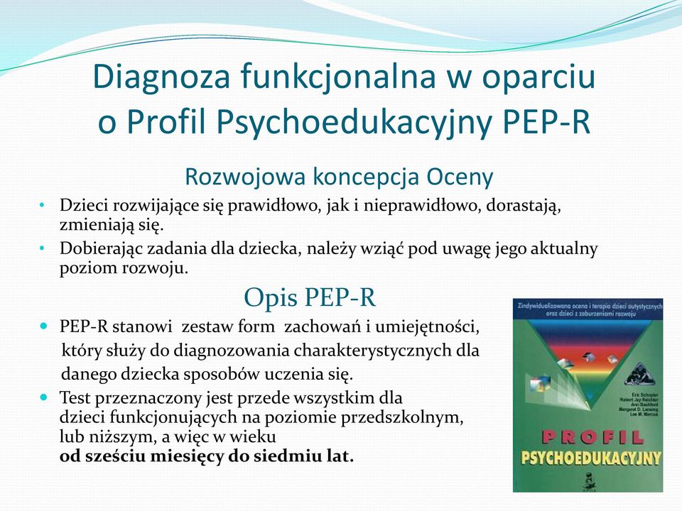 Opis PEP-R PEP-R stanowi zestaw form zachowań i umiejętności, który służy do diagnozowania charakterystycznych dla danego dziecka sposobów