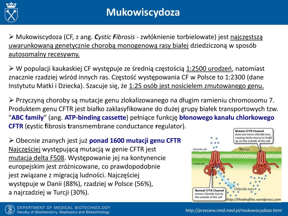 W populacji kaukaskiej CF występuje ze średnią częstością 1:2500 urodzeń, natomiast znacznie rzadziej wśród innych ras. Częstość występowania CF w Polsce to 1:2300 (dane Instytutu Matki i Dziecka).