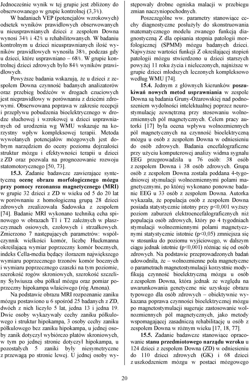 W badaniu kontrolnym u dzieci nieusprawnianych ilość wyników prawidłowych wynosiła 38%, podczas gdy u dzieci, które usprawniano 68%. W grupie kontrolnej dzieci zdrowych było 84% wyników prawidłowych.