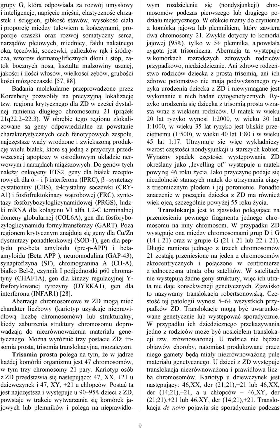 kształtu małżowiny usznej, jakości i ilości włosów, wielkości zębów, grubości kości mózgoczaszki [57, 88]. Badania molekularne przeprowadzone przez Korenberg pozwoliły na precyzyjną lokalizację tzw.