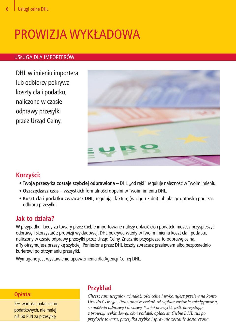 Koszt cła i podatku zwracasz DHL, regulując fakturę (w ciągu 3 dni) lub płacąc gotówką podczas odbioru przesyłki.