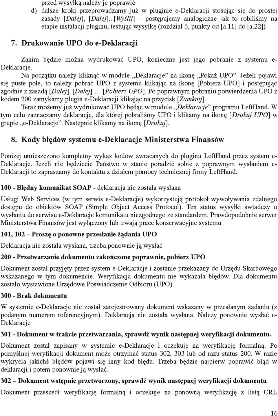 Drukowanie UPO do e-deklaracji Zanim będzie można wydrukować UPO, konieczne jest jego pobranie z systemu e- Deklaracje. Na początku należy kliknąć w module Deklaracje na ikonę Pokaż UPO.