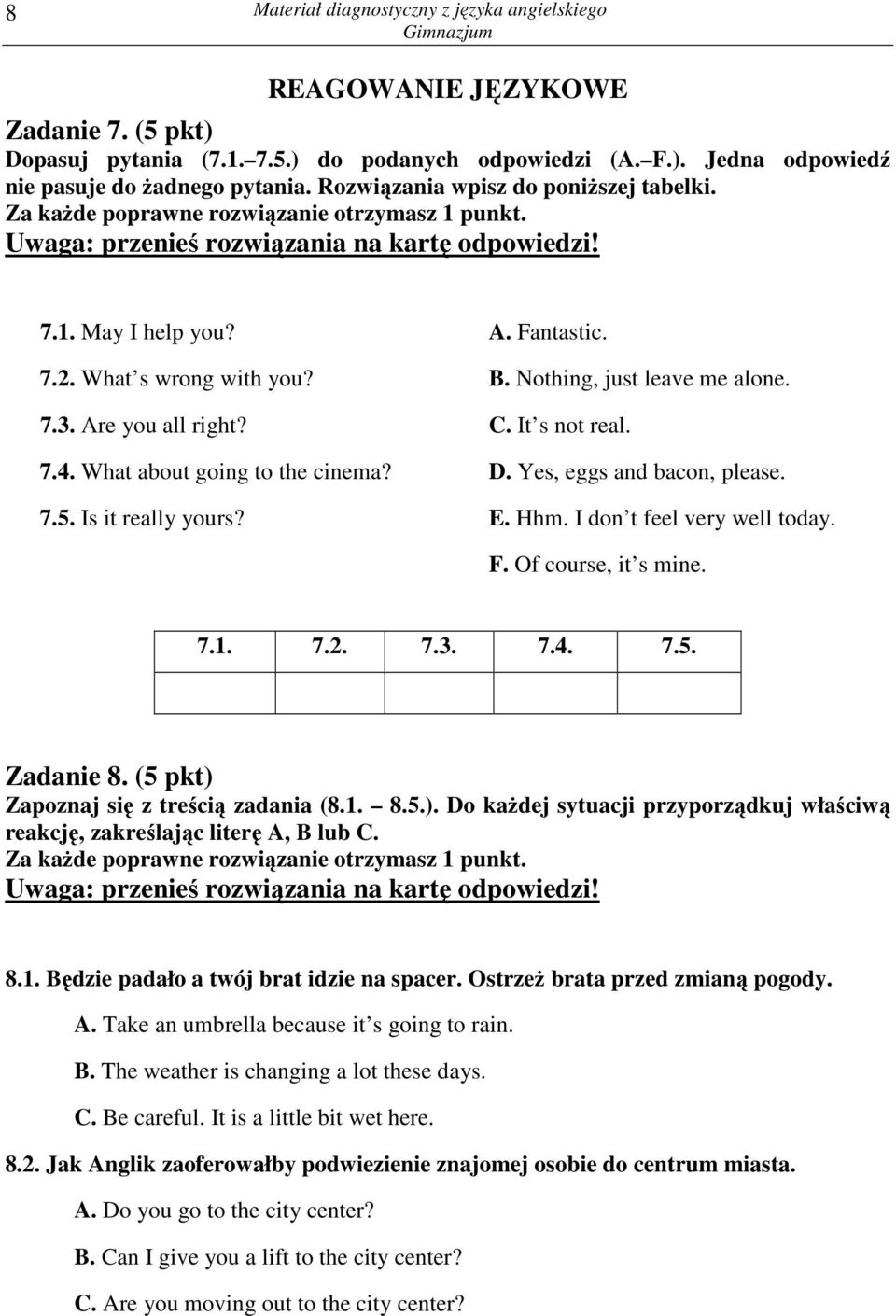 What about going to the cinema? D. Yes, eggs and bacon, please. 7.5. Is it really yours? E. Hhm. I don t feel very well today. F. Of course, it s mine. 7.1. 7.2. 7.3. 7.4. 7.5. Zadanie 8.