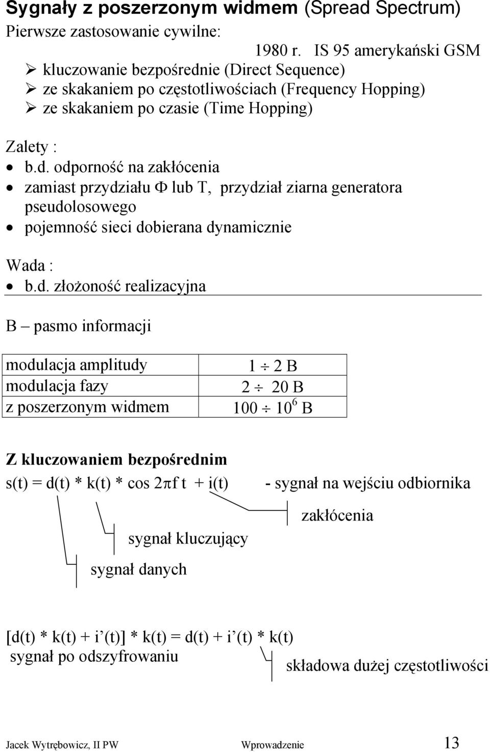 d. złożoność realizacyjna B pasmo informacji modulacja amplitudy modulacja fazy z poszerzonym widmem 1 2 B 2 20 B 100 10 6 B Z kluczowaniem bezpośrednim s(t) = d(t) * k(t) * cos 2πf t + i(t) - sygnał