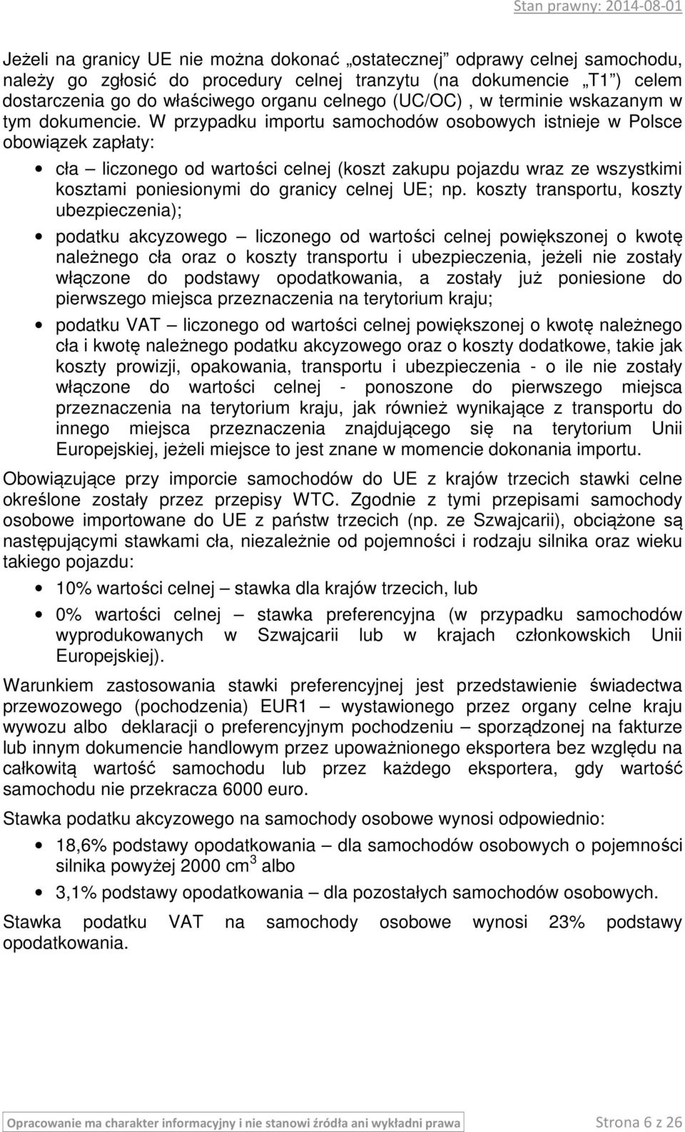 W przypadku importu samochodów osobowych istnieje w Polsce obowiązek zapłaty: cła liczonego od wartości celnej (koszt zakupu pojazdu wraz ze wszystkimi kosztami poniesionymi do granicy celnej UE; np.