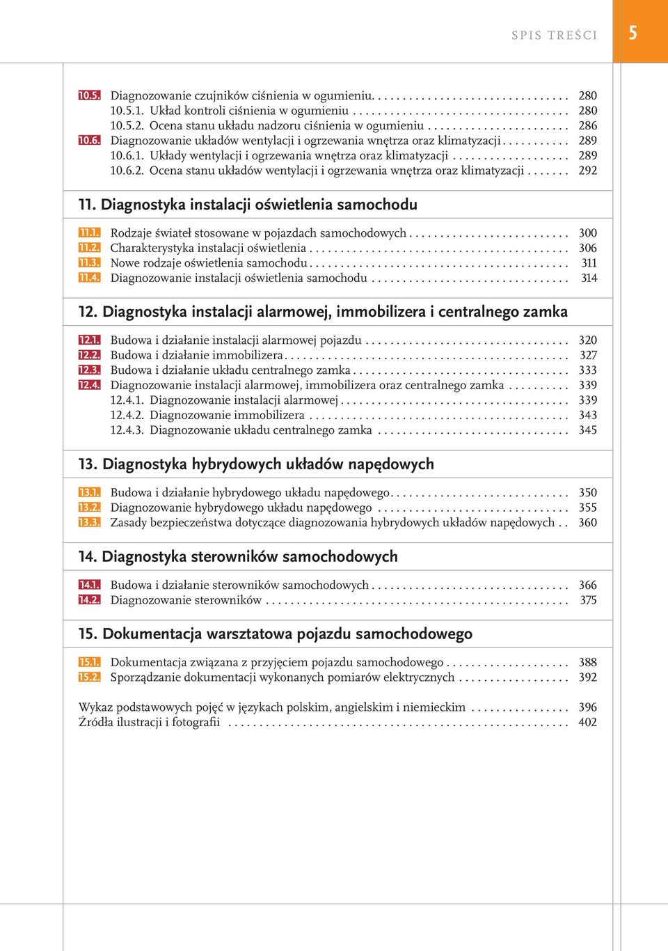 ... 292 11. Diagnostyka instalacji oświetlenia samochodu 11.1. Rodzaje świateł stosowane w pojazdach samochodowych.... 300 11.2. Charakterystyka instalacji oświetlenia.... 306 11.3. Nowe rodzaje oświetlenia samochodu.