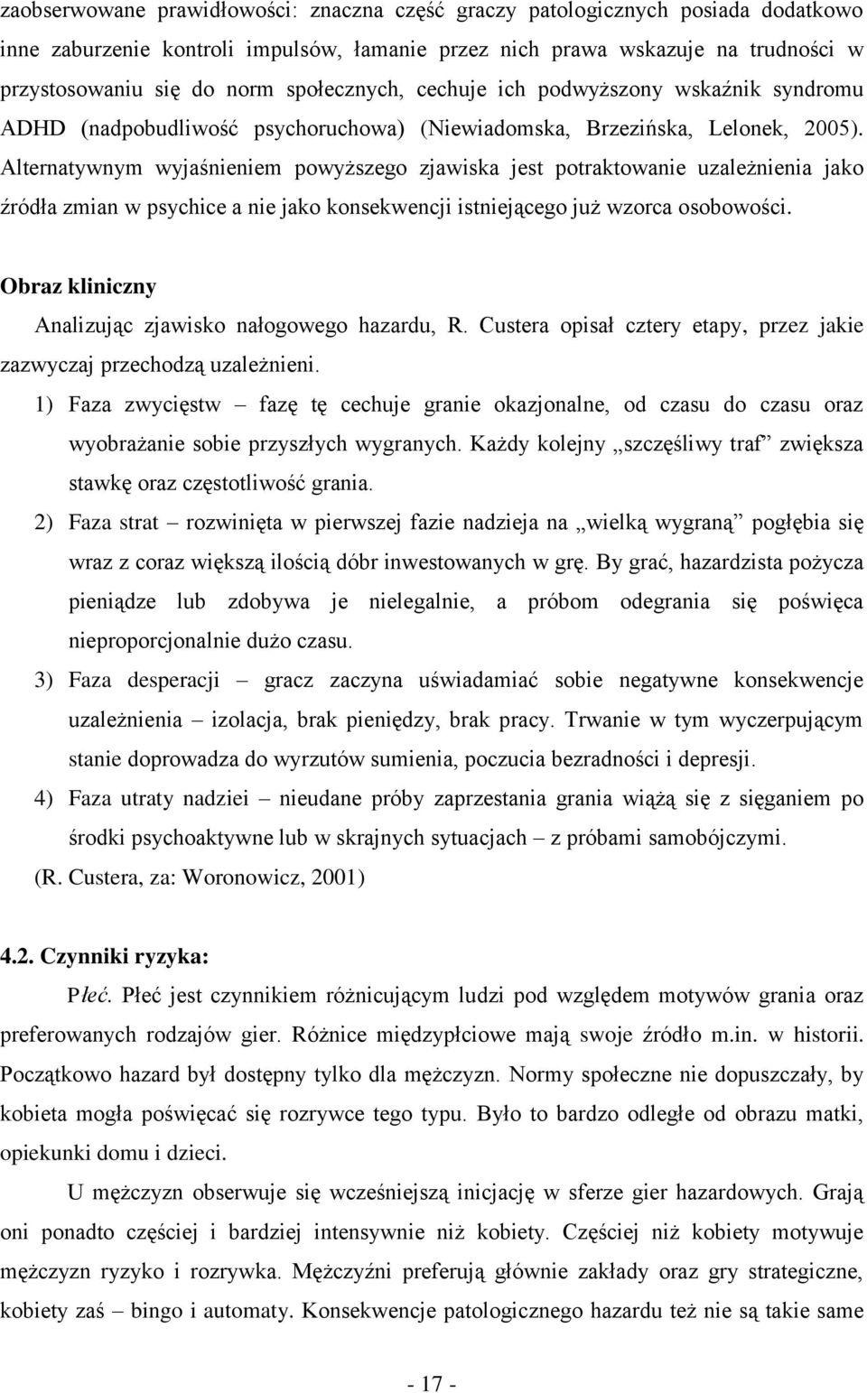 Alternatywnym wyjaśnieniem powyższego zjawiska jest potraktowanie uzależnienia jako źródła zmian w psychice a nie jako konsekwencji istniejącego już wzorca osobowości.