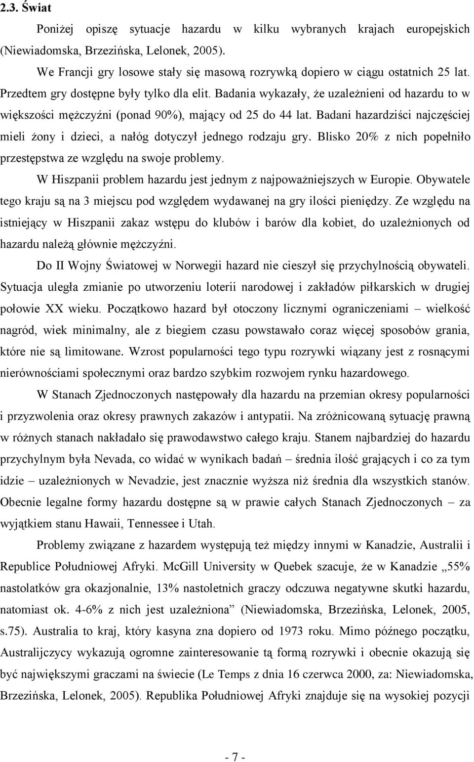 Badania wykazały, że uzależnieni od hazardu to w większości mężczyźni (ponad 90%), mający od 25 do 44 lat. Badani hazardziści najczęściej mieli żony i dzieci, a nałóg dotyczył jednego rodzaju gry.