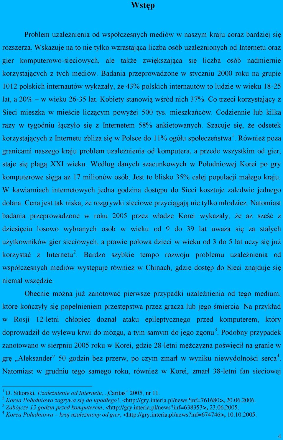 Badania przeprowadzone w styczniu 2000 roku na grupie 1012 polskich internautów wykazały, że 43% polskich internautów to ludzie w wieku 18-25 lat, a 20% w wieku 26-35 lat.