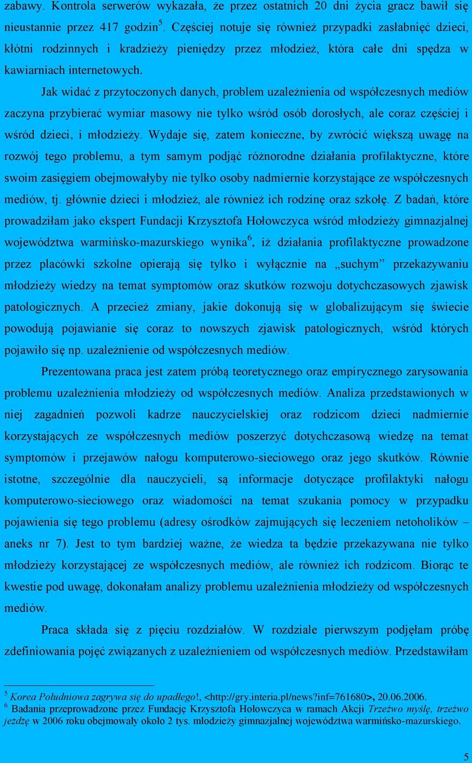 Jak widać z przytoczonych danych, problem uzależnienia od współczesnych mediów zaczyna przybierać wymiar masowy nie tylko wśród osób dorosłych, ale coraz częściej i wśród dzieci, i młodzieży.