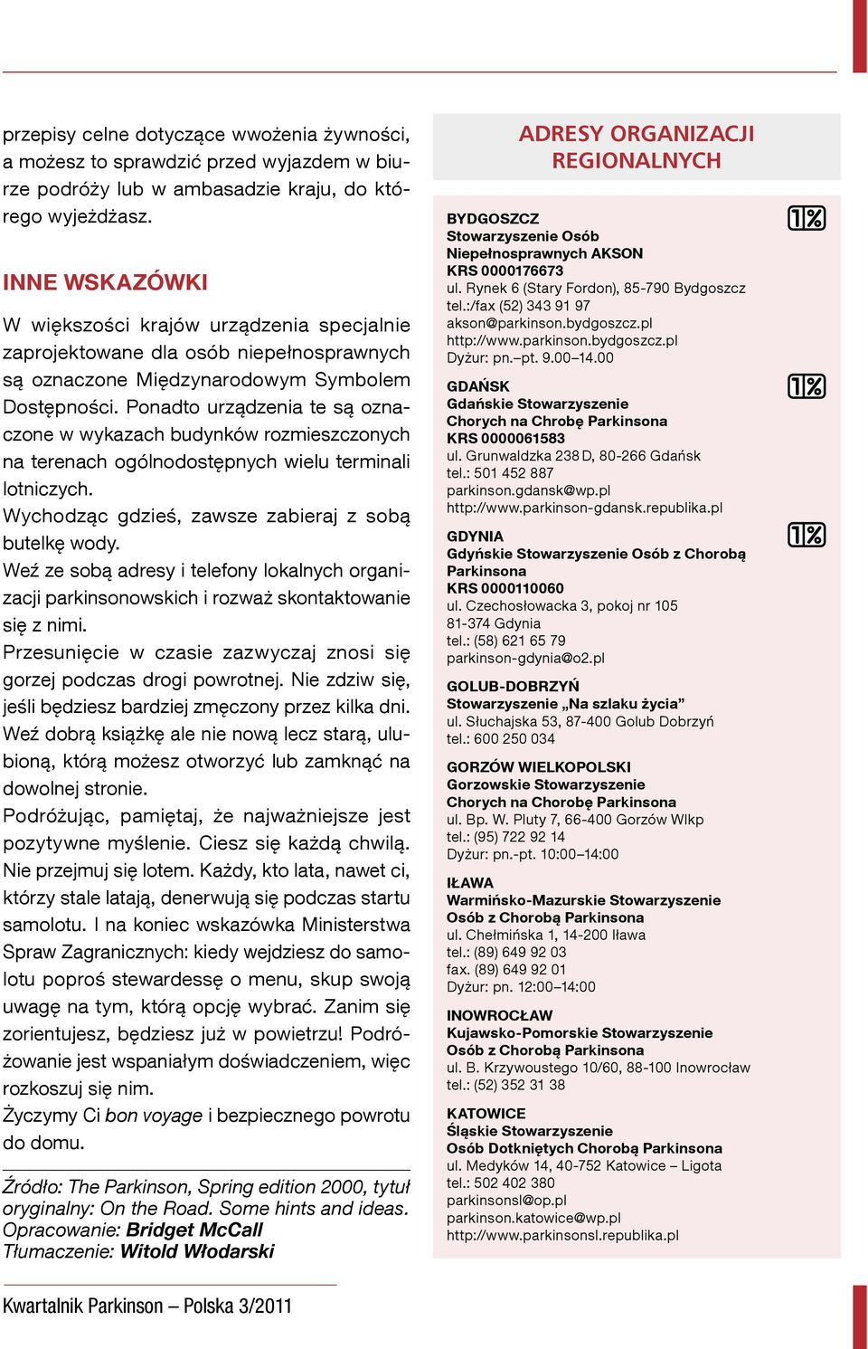 Ponadto urządzenia te są oznaczone w wykazach budynków rozmieszczonych na terenach ogólnodostępnych wielu terminali lotniczych. Wychodząc gdzieś, zawsze zabieraj z sobą butelkę wody.