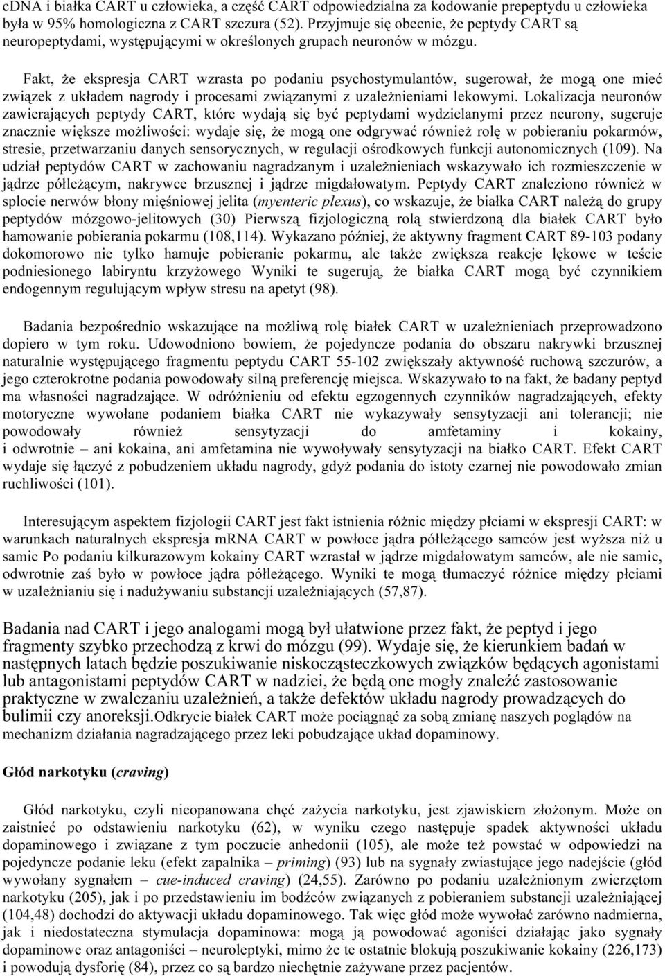 Fakt, że ekspresja CART wzrasta po podaniu psychostymulantów, sugerował, że mogą one mieć związek z układem nagrody i procesami związanymi z uzależnieniami lekowymi.