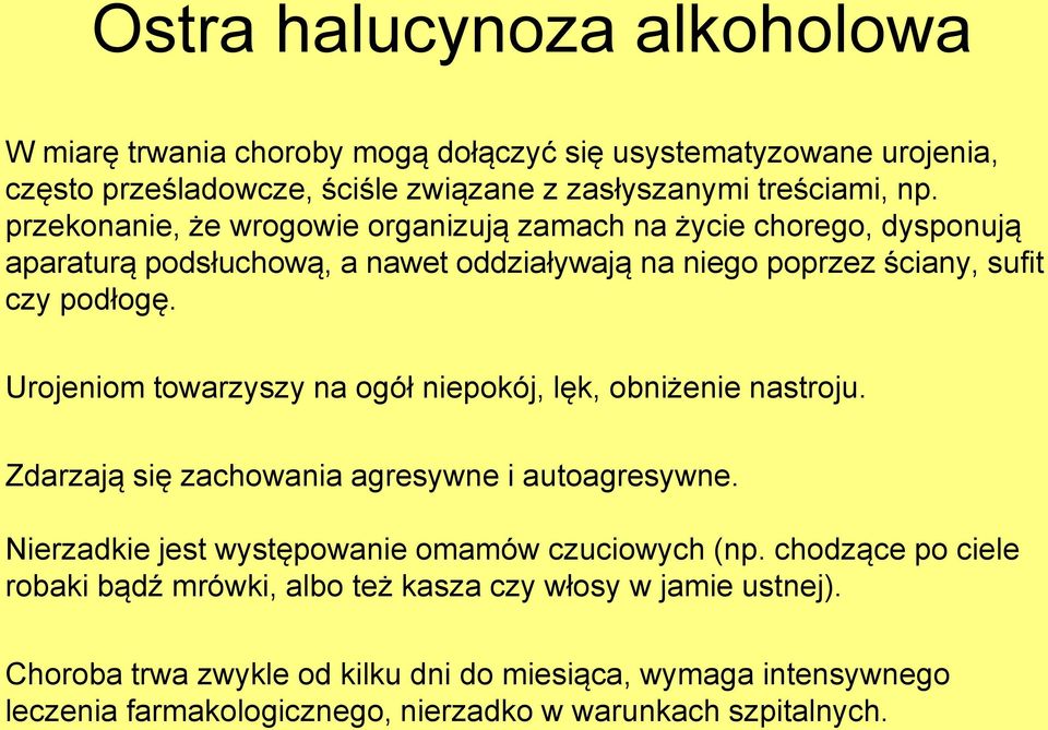 Urojeniom towarzyszy na ogół niepokój, lęk, obniżenie nastroju. Zdarzają się zachowania agresywne i autoagresywne. Nierzadkie jest występowanie omamów czuciowych (np.